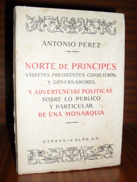 NORTE DE PRNCIPES, virreyes, presidentes, consejeros, y governadores, y advertencias polticas sobre lo pblico y particular de una Monarqua, importantsimas a los tales: fundadas en materia y razn de estado, y govierno. Escritas por... Para el uso del Duque de Lerma, Gran Privado del Seor Rey Phelipe Tercero